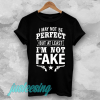 I May Not Be Perfect But at Least Im Not Fake T-shirt