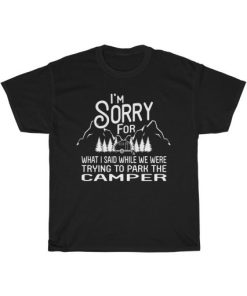 I’m Sorry For What I Said When Park The Camper Unisex T-Shirt