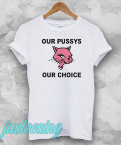 Our Pussys Our Choice t-shirt