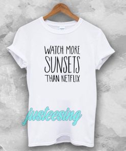 Watch More Sunsets Than Netflix T shirt