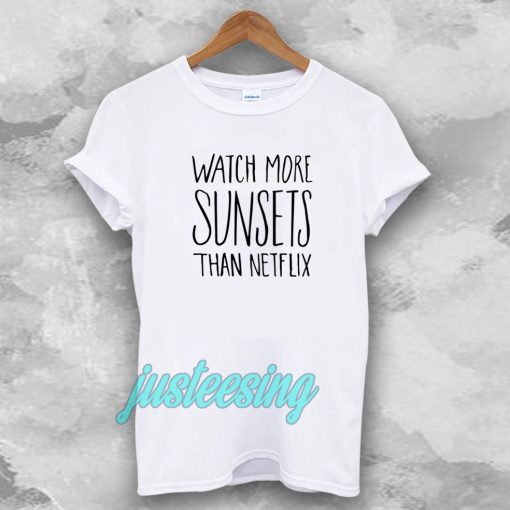 Watch More Sunsets Than Netflix T shirt