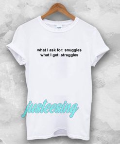 What I ask for snuggles what I get struggles t shirt