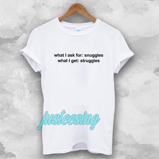 What I ask for snuggles what I get struggles t shirt