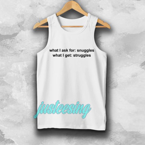 What I ask for snuggles what I get struggles tanktop