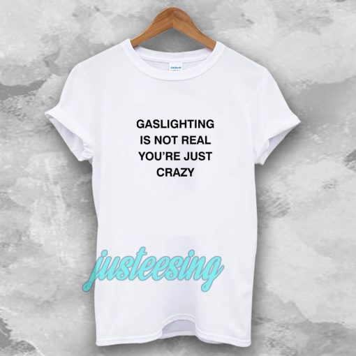 Gaslighting Is Not Real T-shirt