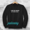 I MAY BE WRONG unisex Sweatshirt