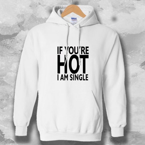 IF YOU'RE HOT IAM SINGLE HOODIE