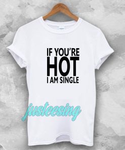 IF YOU'RE HOT IAM SINGLE T-SHIRT