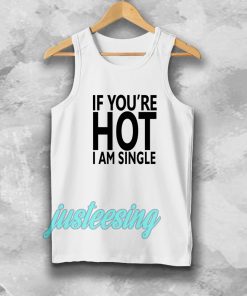 IF YOU'RE HOT IAM SINGLE TANKTOP