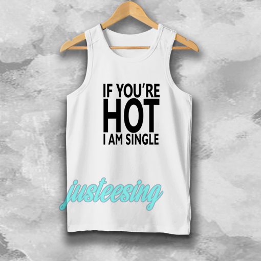 IF YOU'RE HOT IAM SINGLE TANKTOP