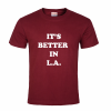 It 039 s Better in La T-shirt