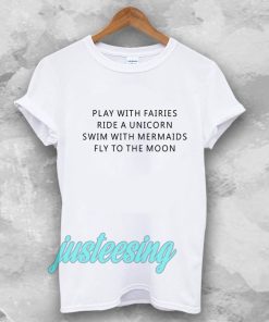 Play With Fairies Ride A Unicorn Swim With Mermaids Fly To The Moon T-Shirt