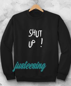 Shut Up Sweatshirt