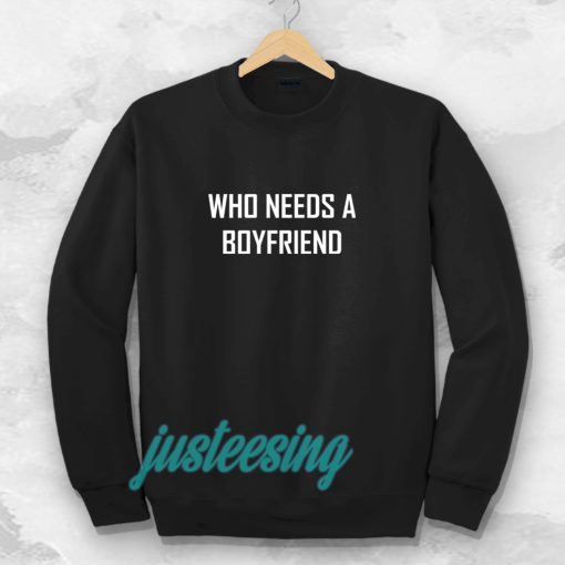 Who Needs A BoyFriend Sweatshirt