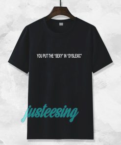 You Put The Sexy in Dyslexic Tshirt