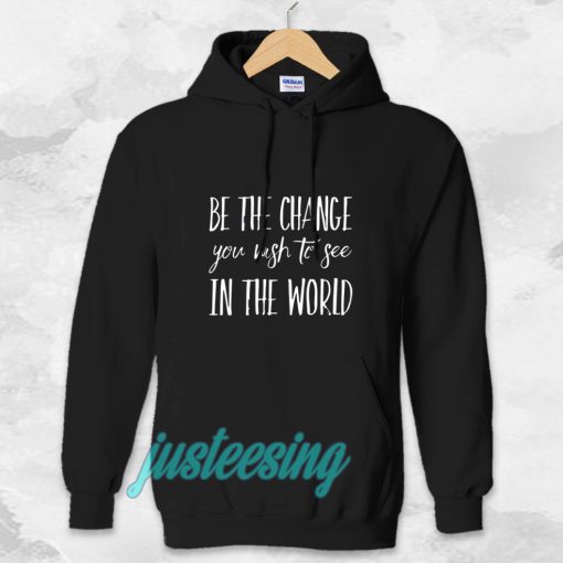 be the change you wish to see in the world Hoodie