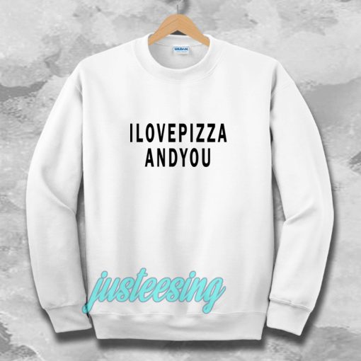 i love pizza and you Sweatshirt