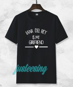 lana del rey is my girlfriend tshirt