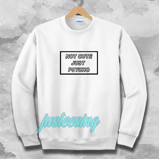 not cute just psycho unisex Sweatshirt