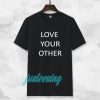 Love Your Other Unisex Tshirt