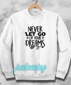 Never Let Go Of Your Dreams Sweatshirt