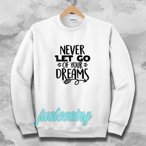 Never Let Go Of Your Dreams Sweatshirt