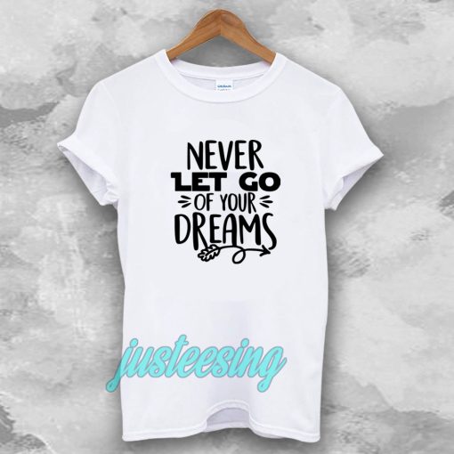 Never Let Go Of Your Dreams tshirt