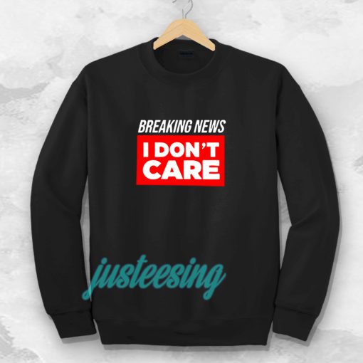 breaking news i dont care Sweatshirt