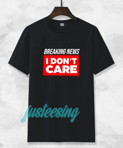 breaking news i dont care t-shirt