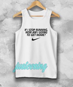 if i stop running how im a going to get home Tanktop