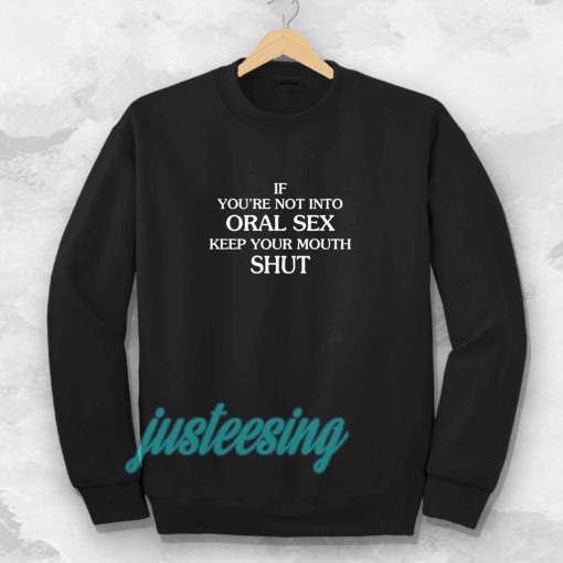 If you're Not Into Oral Sex Keep Your Mouth Shut Sweatshirt