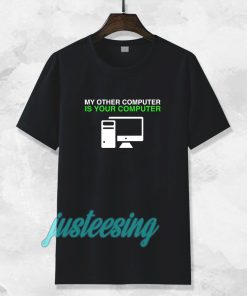 My Other Computer Is Your Computer T Shirt