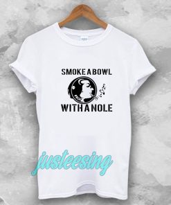 Smoke a Bowl With a Nole t shirt