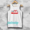 i'm not fat i'm pregnant tanktop