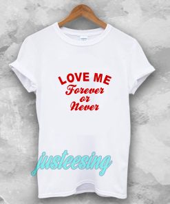 love me forever or never t-shirt