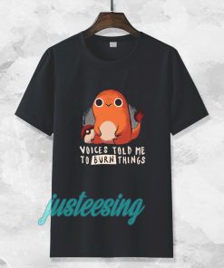 Charmander voices told me to burn things t shirt TPKJ3