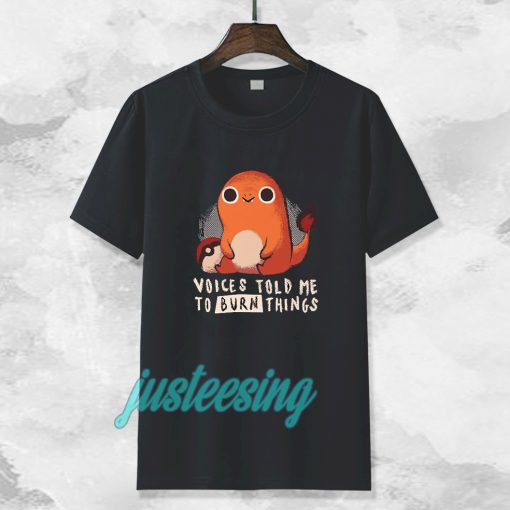 Charmander voices told me to burn things t shirt TPKJ3