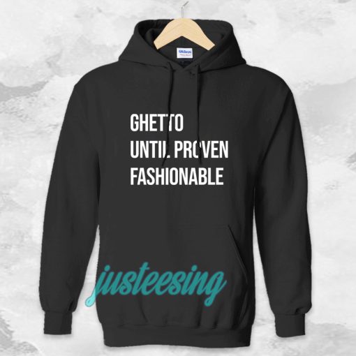 Ghetto Until Proven Fashionable hoodie TPKJ3