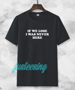 If We Lose I Was Never Here T-shirt TPKJ3
