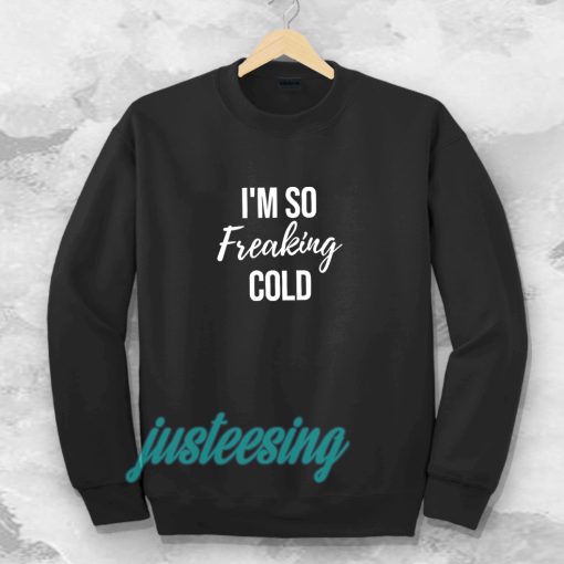 I'm So Freaking Cold Sweatshirt TPKJ3