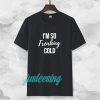 I'm So Freaking Cold T-shirt TPKJ3