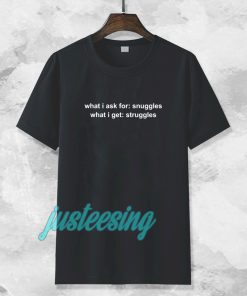 What I Ask For Snuggles What I Get Struggles T-shirt TPKJ3