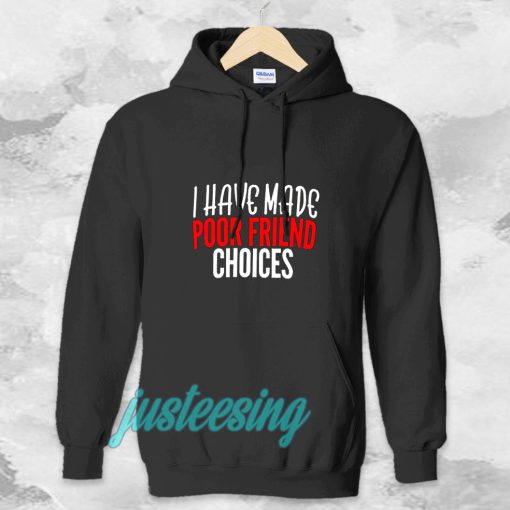 I have Made Poor Friend Choices Hoodie TPKJ3