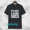 It's Not a game it's life T-shirt TPKJ3