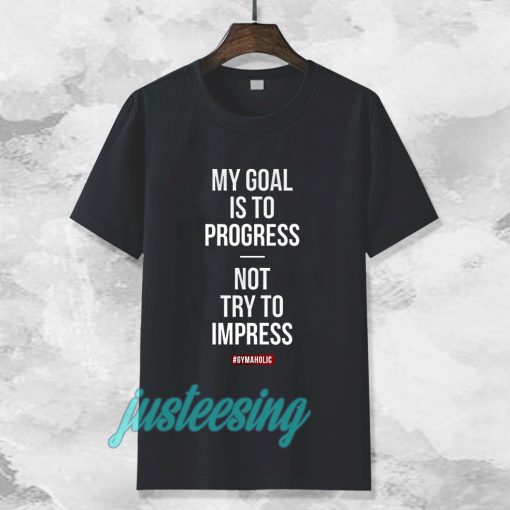 My goal is to progress, not try to impress T-shirt TPKJ3