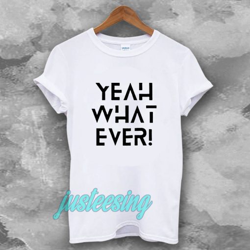 Yeah what ever T-shirt TPKJ3