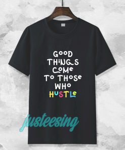 good things come to those who hustle T-shirt TPKJ3