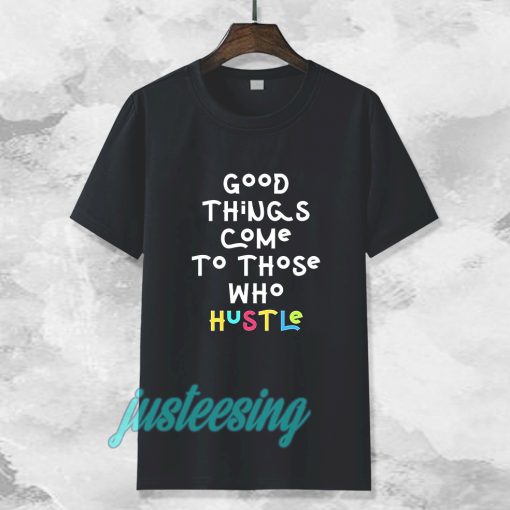 good things come to those who hustle T-shirt TPKJ3