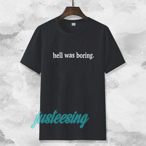 hell was boring t-shirt TPKJ3