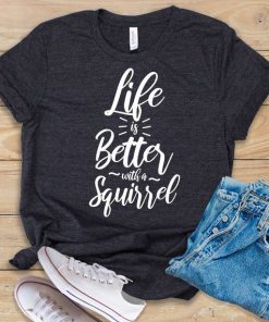 Life Is Better With A Squirrel T-Shirt TPKJ3
